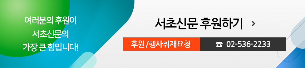 여러분의 후원이 서초신문의 가장 큰 힘입니다! 서초신문 후원하기, 후원/행사취재요청 02-536-2233